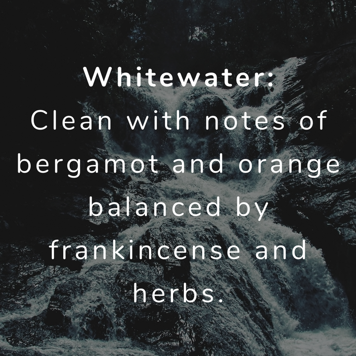 whitewater scent-clean & invigorating, notes of bergamot & orange, balanced by frankincense & herbs, like a mighty river rushing over granite