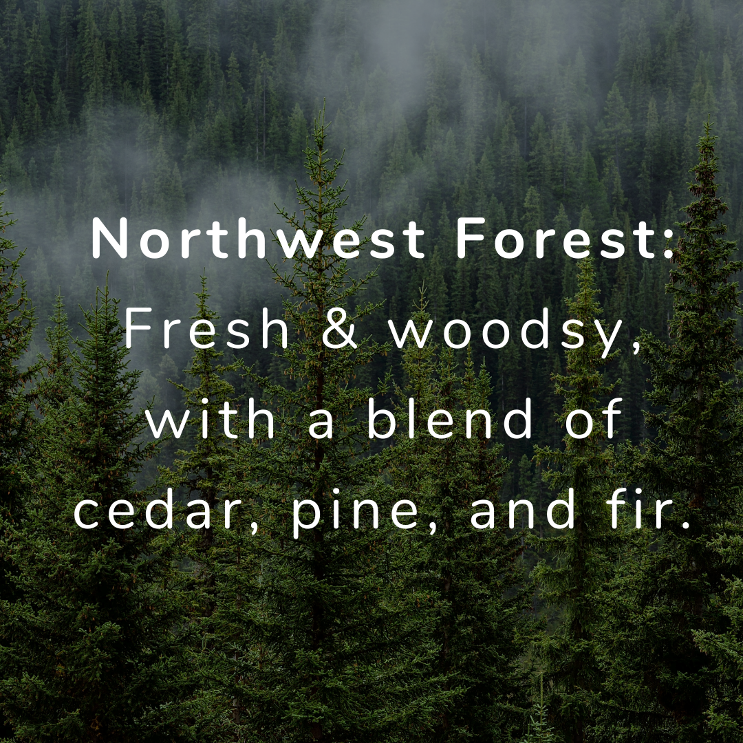 northwest forest scent-fresh & woodsy, notes of cedar & pine, hits of frankincense & fir, like freshly chopped pint